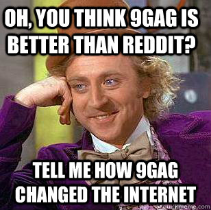 oh, you think 9gag is better than reddit? tell me how 9gag changed the internet  Condescending Wonka