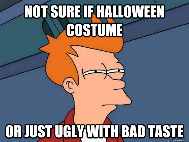 Not sure if halloween costume Or just ugly with bad taste  Futurama Fry