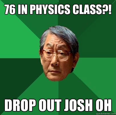 76 in physics class?! drop out josh oh  High Expectations Asian Father