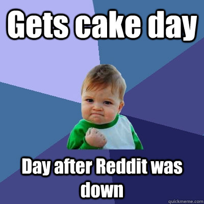 Gets cake day Day after Reddit was down  Success Kid