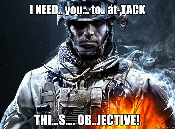 I NEED.. you... to.. at-TACK  THI...S.... OB..JECTIVE!  Battlefield 3