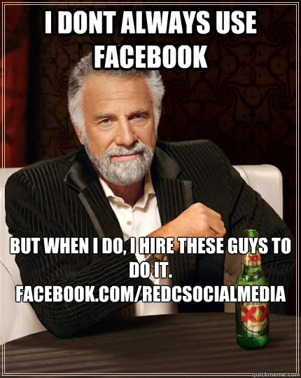 I dont always use Facebook But when i do, I hire these guys to do it.  facebook.com/RedCSocialMedia  The Most Interesting Man In The World