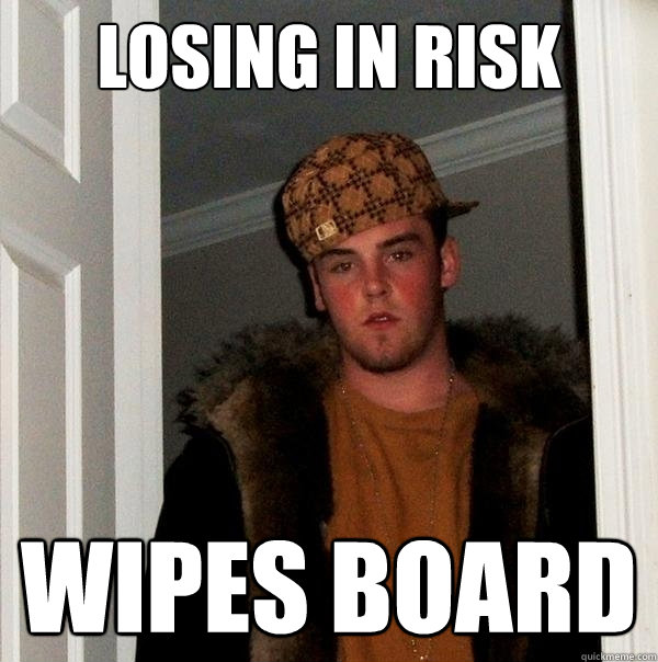 Losing in RIsk WIPES BOARD   Scumbag Steve