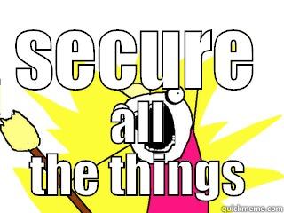 SECURE ALL THE THINGS All The Things