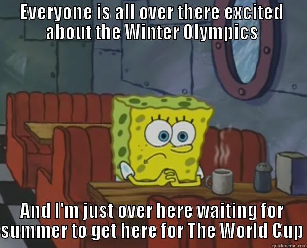 EVERYONE IS ALL OVER THERE EXCITED ABOUT THE WINTER OLYMPICS AND I'M JUST OVER HERE WAITING FOR SUMMER TO GET HERE FOR THE WORLD CUP Misc