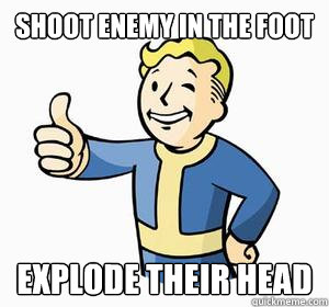 Shoot enemy in the foot Explode their head  Vault Boy