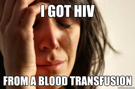 i got hiv from a blood transfusion  First World Problems