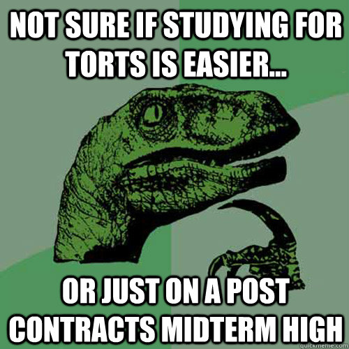 Not sure if studying for torts is easier... Or just on a post contracts midterm high - Not sure if studying for torts is easier... Or just on a post contracts midterm high  Philosoraptor