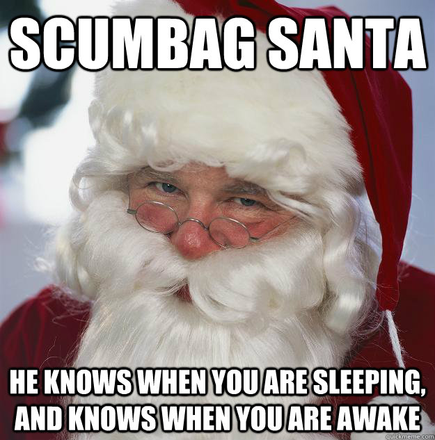 Scumbag Santa He knows when you are sleeping, and knows when you are awake  Scumbag Santa