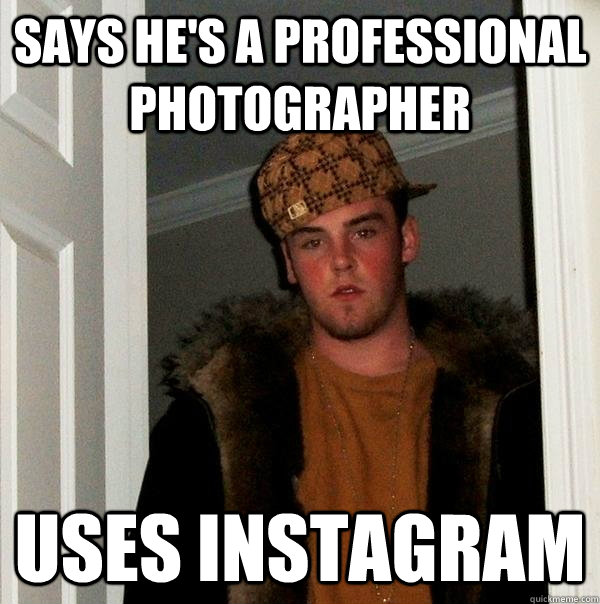 Says he's a professional photographer   Uses instagram  Scumbag Steve