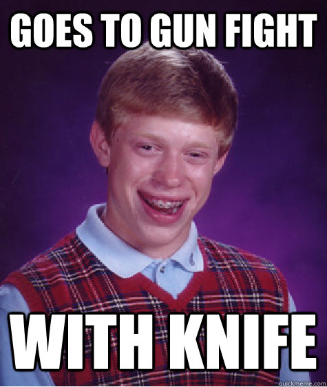 Goes to gun fight With knife  Bad Luck Brian