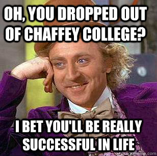 Oh, you dropped out of Chaffey College? I bet you'll be really successful in life  Condescending Wonka