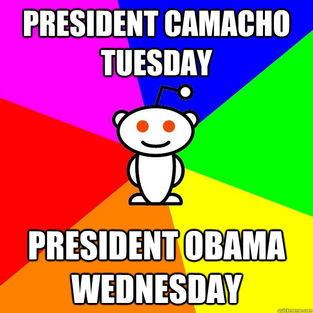 President Camacho Tuesday President Obama Wednesday  Reddit Alien