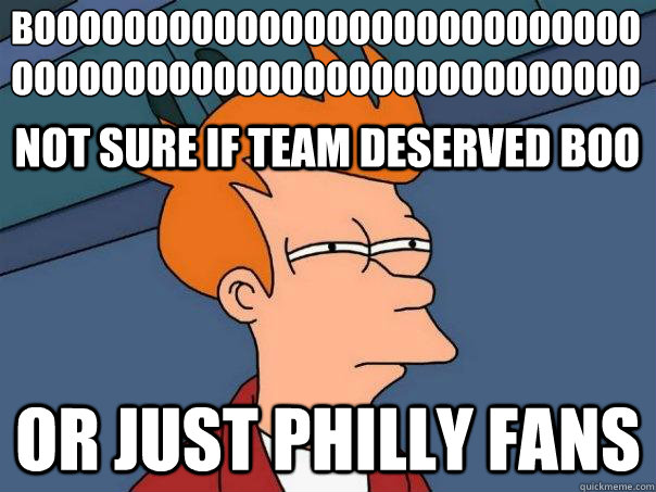 BOOOOOOOOOOOOOOOOOOOOOOOOOOOOOOOOOOOOOOOOOOOOOOOOOOOOOOO
 Or just philly fans Not sure if team deserved boo  Futurama Fry