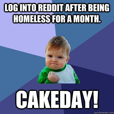 Log into reddit after being homeless for a month.  Cakeday! - Log into reddit after being homeless for a month.  Cakeday!  Success Kid