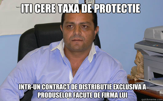iti cere taxa de protectie intr-un contract de distributie exclusiva a produselor facute de firma lui  Omul de Afaceri Rrom