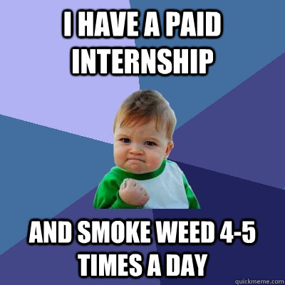 I have a paid internship and smoke weed 4-5 times a day  Success Kid