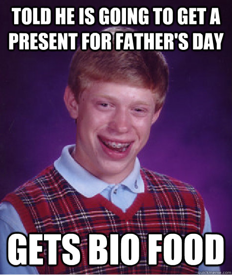 Told he is going to get a present for father's day gets bio food  Bad Luck Brian