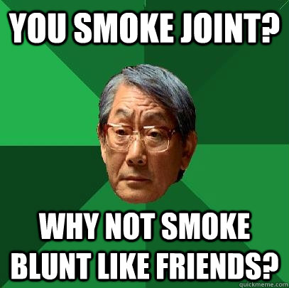 you smoke joint? why not smoke blunt like friends?  High Expectations Asian Father