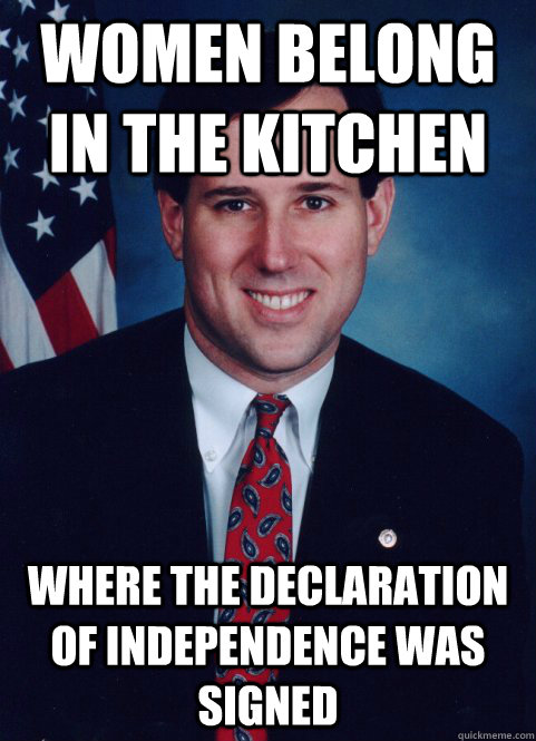 Women belong in the kitchen  where the Declaration of Independence was signed  Scumbag Santorum