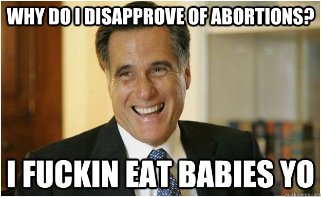 why do i disapprove of abortions? i fuckin eat babies yo  Mitt Romney