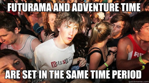 Futurama and Adventure Time Are set in the same time period   Sudden Clarity Clarence