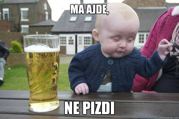 MA AJDE, NE PIZDI   drunk baby