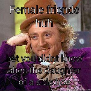 FEMALE FRIENDS HUH BET YOU DIDNT KNOW SHES THE DAUGHTER OF A SIDE HOE Creepy Wonka