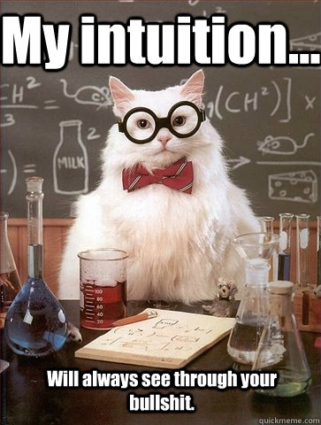 My intuition... Will always see through your bullshit.  Chemistry Cat