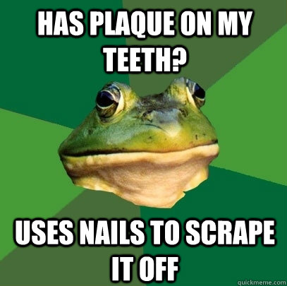 Has plaque on my teeth? Uses nails to scrape it off - Has plaque on my teeth? Uses nails to scrape it off  Foul Bachelor Frog