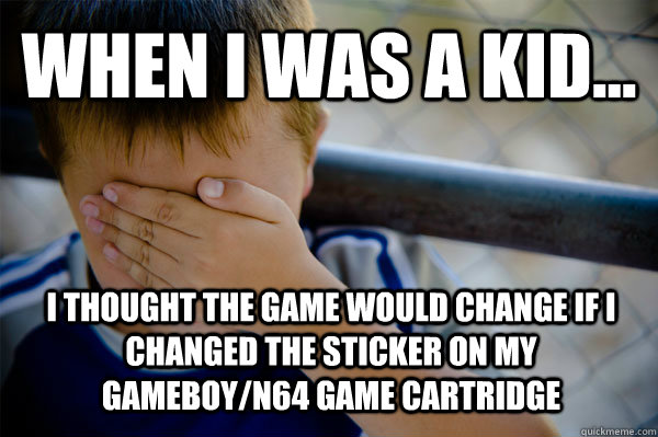 WHEN I WAS A KID... I thought the game would change if i changed the sticker on my gameboy/n64 game cartridge  - WHEN I WAS A KID... I thought the game would change if i changed the sticker on my gameboy/n64 game cartridge   Confession kid