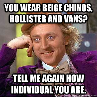 You wear beige chinos, Hollister and Vans? Tell me again how individual you are. - You wear beige chinos, Hollister and Vans? Tell me again how individual you are.  Condescending Wonka