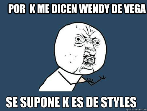 por  k me dicen wendy de vega se supone k es de sTyles  Y U No