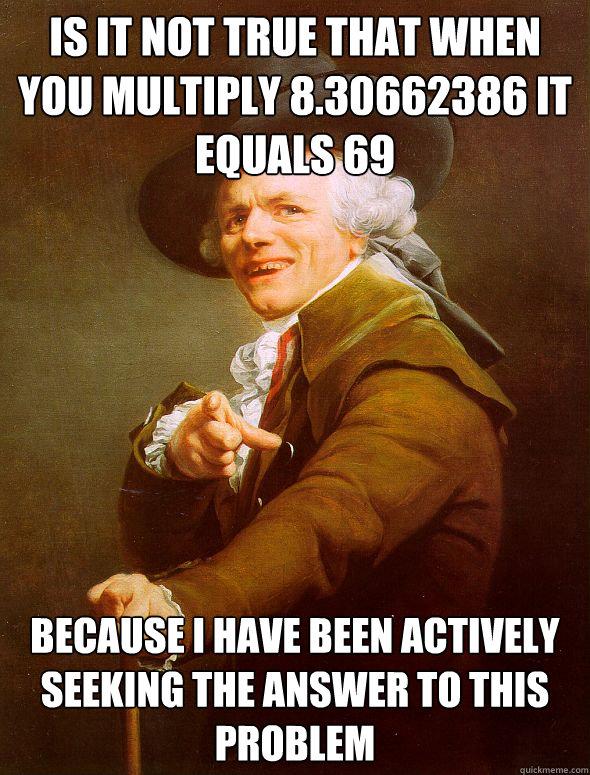 is it not true that when you multiply 8.30662386 it equals 69 Because i have been actively seeking the answer to this problem   Joseph Ducreux