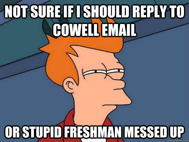 Not sure IF I should reply to cowell email  Or stupid freshman messed up  Futurama Fry