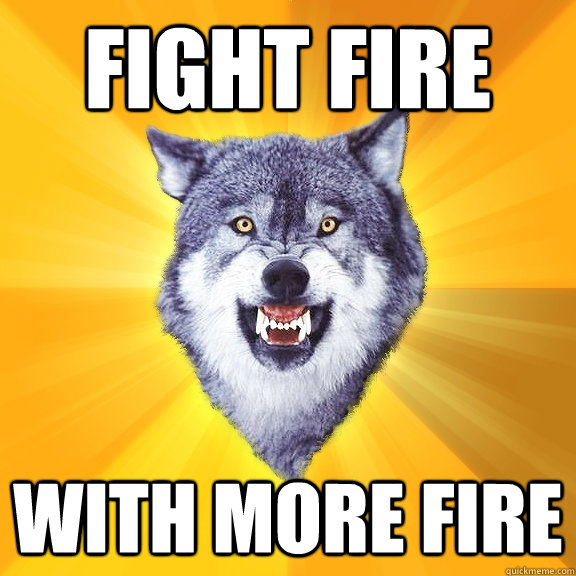 Fight fire with more fire  Courage Wolf