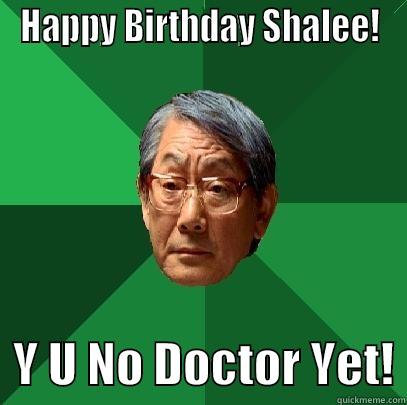 HAPPY BIRTHDAY SHALEE!   Y U NO DOCTOR YET! High Expectations Asian Father