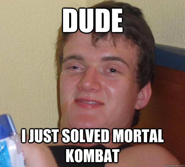 Dude I just solved mortal kombat - Dude I just solved mortal kombat  10 Guy