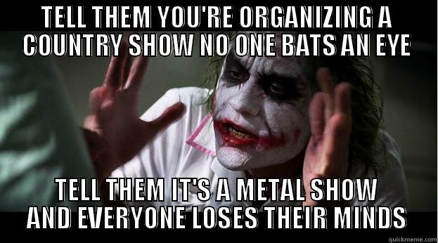 TELL THE VENUE - TELL THEM YOU'RE ORGANIZING A COUNTRY SHOW NO ONE BATS AN EYE TELL THEM IT'S A METAL SHOW AND EVERYONE LOSES THEIR MINDS Joker Mind Loss