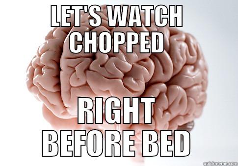 LET'S WATCH CHOPPED RIGHT BEFORE BED Scumbag Brain