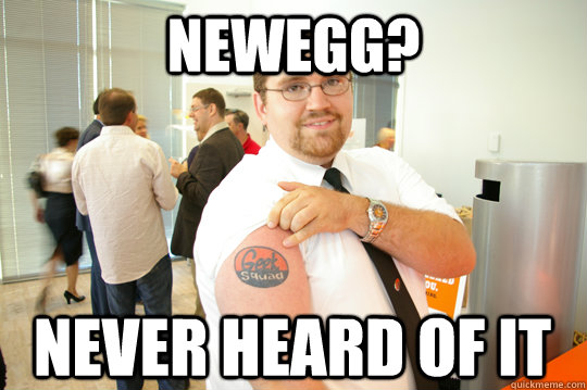 newegg? never heard of it  GeekSquad Gus