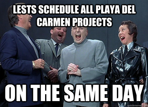 lests schedule all playa del carmen projects  on the same day  Dr Evil and minions