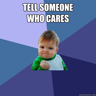 tell someone 
who cares - tell someone 
who cares  Success Kid