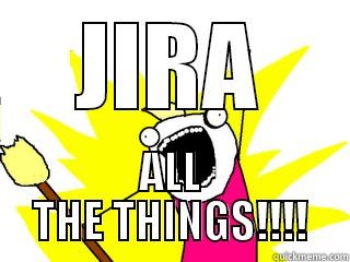 JIRA ALL THE THINGS!!!! All The Things