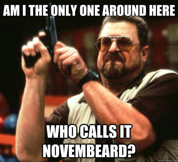 Am I the only one around here Who calls it Novembeard?  Big Lebowski