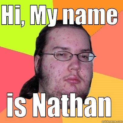 HI, MY NAME  IS NATHAN Butthurt Dweller