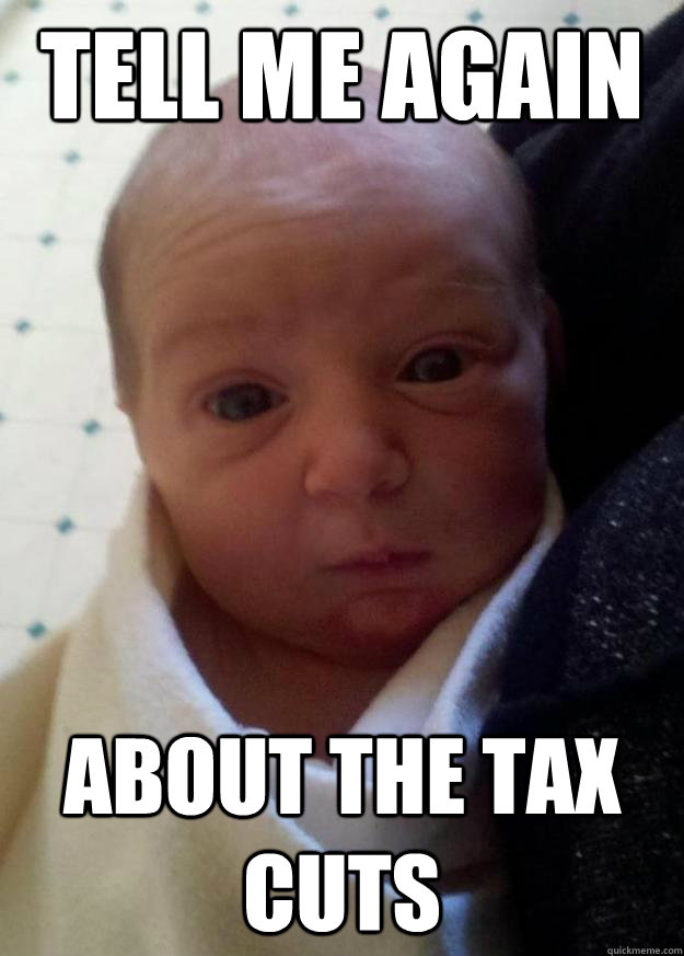 tell me again about the tax cuts - tell me again about the tax cuts  Dubious Baby