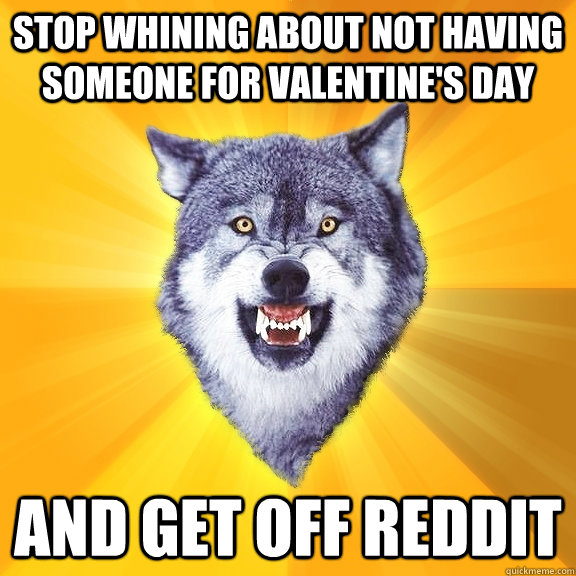 Stop whining about not having someone for valentine's day And get off reddit  Courage Wolf