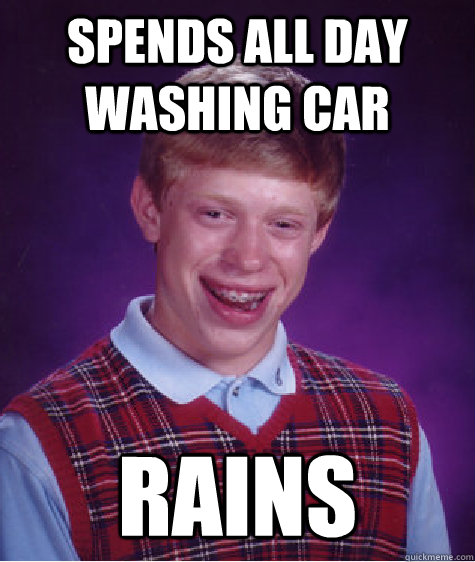 Spends all day washing car Rains  Bad Luck Brian