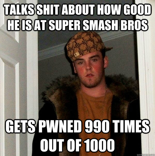 Talks shit about how good he is at super smash bros gets pwned 990 times out of 1000 - Talks shit about how good he is at super smash bros gets pwned 990 times out of 1000  Scumbag Steve